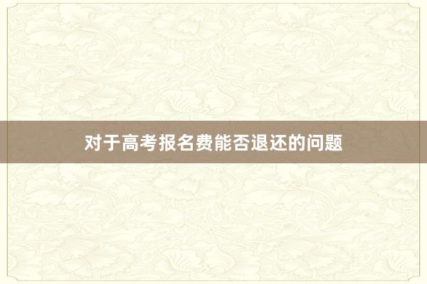 对于高考报名费能否退还的问题