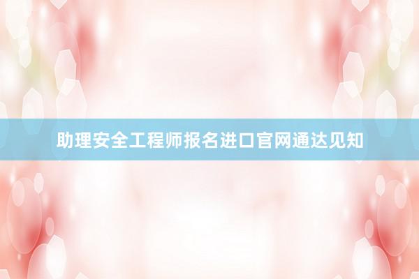 助理安全工程师报名进口官网通达见知