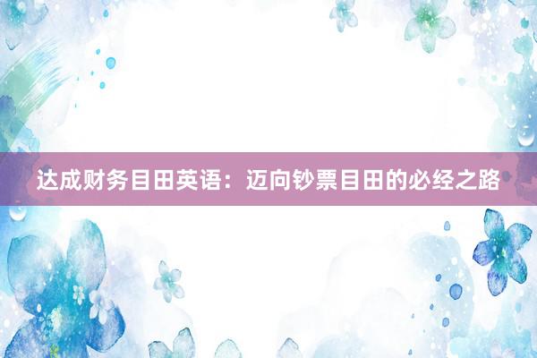 达成财务目田英语：迈向钞票目田的必经之路