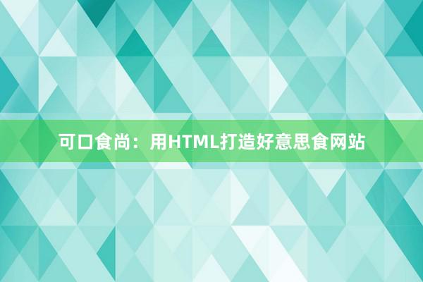 可口食尚：用HTML打造好意思食网站