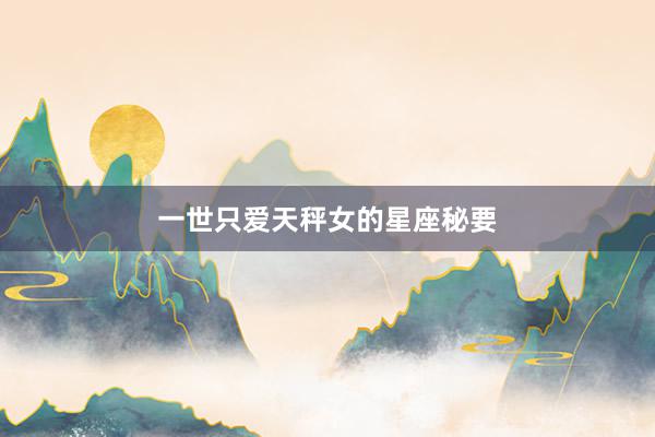 一世只爱天秤女的星座秘要