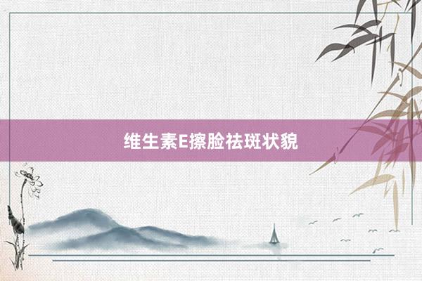 维生素E擦脸祛斑状貌
