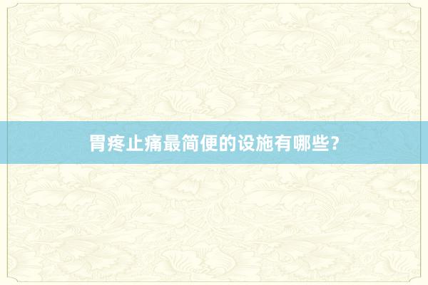 胃疼止痛最简便的设施有哪些?